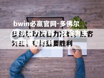 bwin必赢官网-多佛尔球员奋力冲刺，反客为主，夺得重要胜利