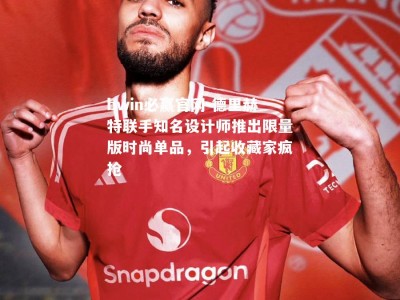 bwin必赢官网-德里赫特联手知名设计师推出限量版时尚单品，引起收藏家疯抢