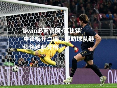 bwin必赢官网-莱比锡中锋梅开二度，帮助球队继续领跑积分榜