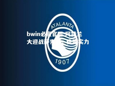 bwin必赢官网-阿特兰大迎战萨索洛，稳固实力