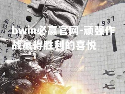 bwin必赢官网-顽强作战赢得胜利的喜悦