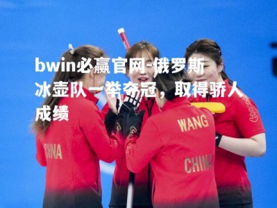 bwin必赢官网-俄罗斯冰壶队一举夺冠，取得骄人成绩