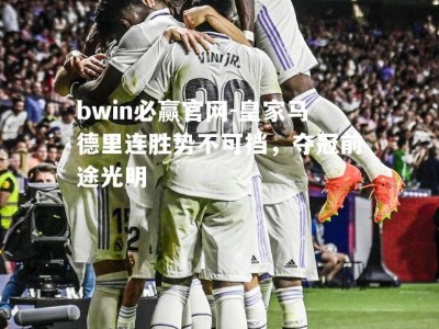 bwin必赢官网-皇家马德里连胜势不可挡，夺冠前途光明