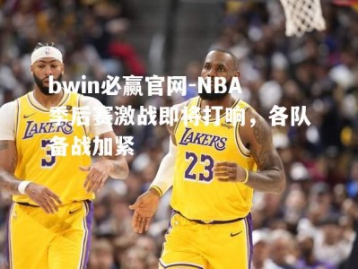 bwin必赢官网-NBA季后赛激战即将打响，各队备战加紧