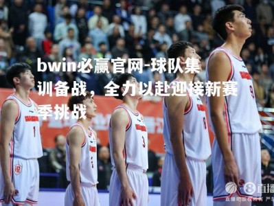 bwin必赢官网-球队集训备战，全力以赴迎接新赛季挑战