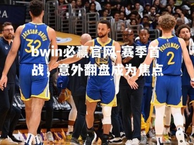 bwin必赢官网-赛季首战，意外翻盘成为焦点