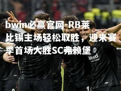 bwin必赢官网-RB莱比锡主场轻松取胜，迎来赛季首场大胜SC弗赖堡