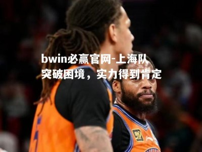 bwin必赢官网-上海队突破困境，实力得到肯定