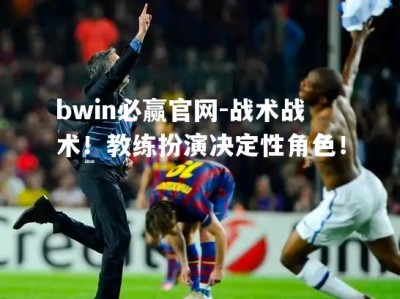 bwin必赢官网-战术战术！教练扮演决定性角色！