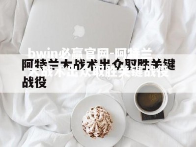 bwin必赢官网-阿特兰大战术出众取胜关键战役