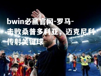 bwin必赢官网-罗马-击败桑普多利亚，迈克尼利传射关键球