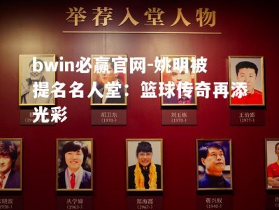 bwin必赢官网-姚明被提名名人堂：篮球传奇再添光彩