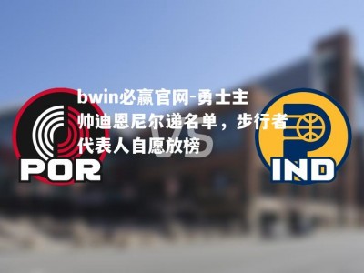 bwin必赢官网-勇士主帅迪恩尼尔递名单，步行者代表人自愿放榜