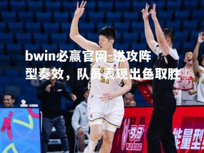 bwin必赢官网-进攻阵型奏效，队员表现出色取胜