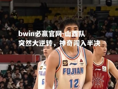 bwin必赢官网-山西队突然大逆转，神奇闯入半决