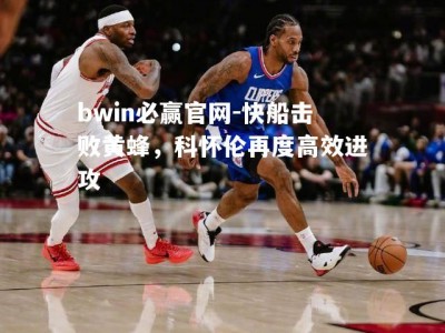 bwin必赢官网-快船击败黄蜂，科怀伦再度高效进攻