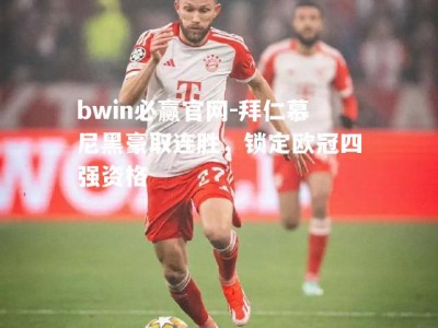 bwin必赢官网-拜仁慕尼黑豪取连胜，锁定欧冠四强资格