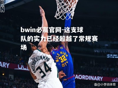 bwin必赢官网-这支球队的实力已经超越了常规赛场