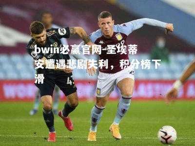 bwin必赢官网-圣埃蒂安遭遇悲剧失利，积分榜下滑