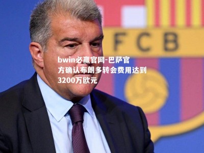 bwin必赢官网-巴萨官方确认布朗多转会费用达到3200万欧元