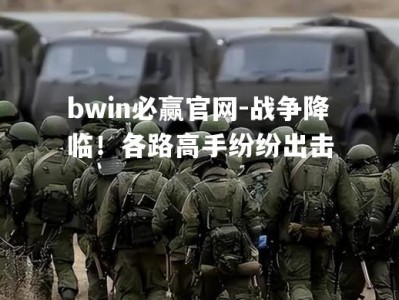 bwin必赢官网-战争降临！各路高手纷纷出击