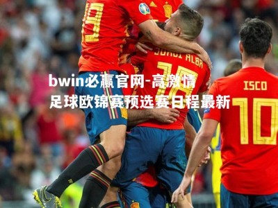 bwin必赢官网-高激情足球欧锦赛预选赛日程最新