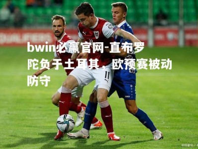 bwin必赢官网-直布罗陀负于土耳其，欧预赛被动防守
