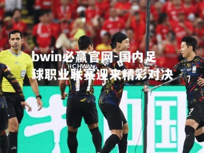 bwin必赢官网-国内足球职业联赛迎来精彩对决