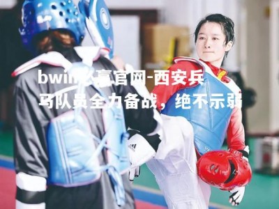 bwin必赢官网-西安兵马队员全力备战，绝不示弱