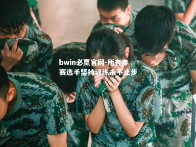 bwin必赢官网-所有参赛选手坚持训练永不止步