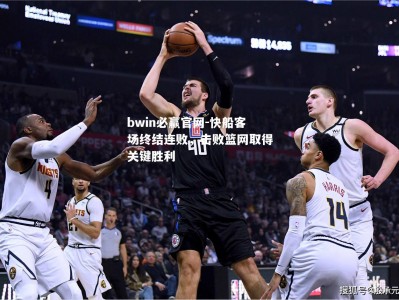 bwin必赢官网-快船客场终结连败，击败篮网取得关键胜利