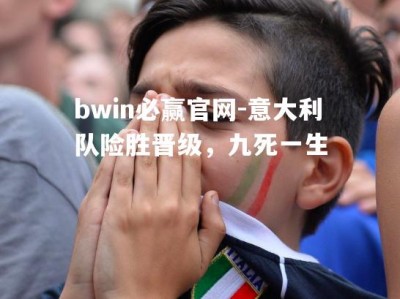 bwin必赢官网-意大利队险胜晋级，九死一生