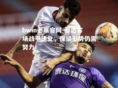 bwin必赢官网-泰达客场战平建业，保级形势仍需努力