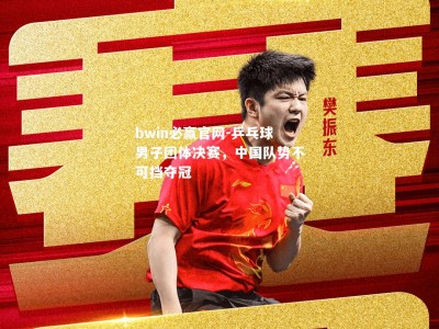 bwin必赢官网-乒乓球男子团体决赛，中国队势不可挡夺冠