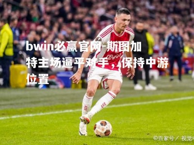 bwin必赢官网-斯图加特主场逼平对手，保持中游位置