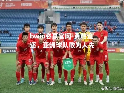 bwin必赢官网-勇敢追逐，亚洲球队敢为人先