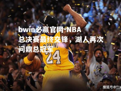 bwin必赢官网-NBA总决赛最终交锋，湖人再次问鼎总冠军