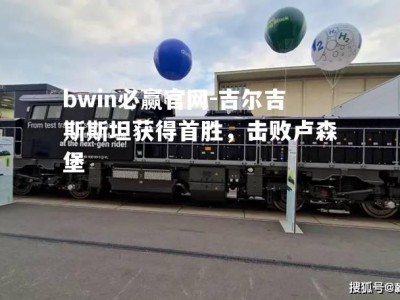 bwin必赢官网-吉尔吉斯斯坦获得首胜，击败卢森堡