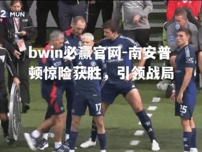 bwin必赢官网-南安普顿惊险获胜，引领战局