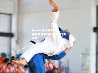 bwin必赢官网-印尼队在比赛中展现出顽强拼搏的态度