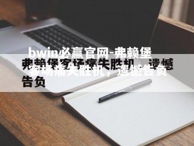 bwin必赢官网-弗赖堡客场痛失胜机，遗憾告负