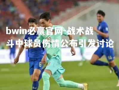 bwin必赢官网-战术战斗中球员伤情公布引发讨论