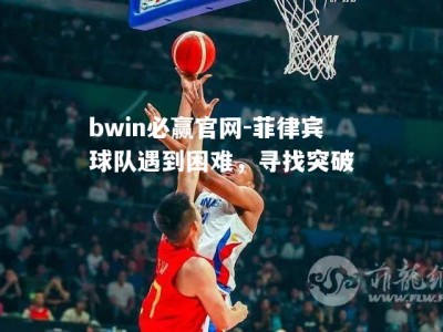 bwin必赢官网-菲律宾球队遇到困难，寻找突破