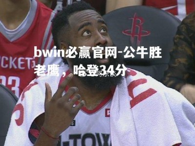 bwin必赢官网-公牛胜老鹰，哈登34分