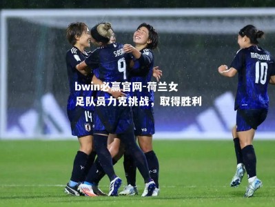 bwin必赢官网-荷兰女足队员力克挑战，取得胜利