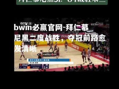 bwin必赢官网-拜仁慕尼黑二度战胜，夺冠前路愈发清晰