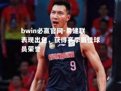 bwin必赢官网-易建联表现出色，获得赛季最佳球员荣誉