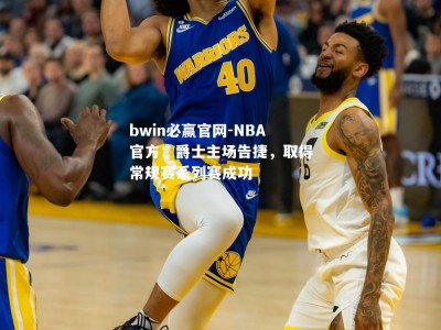 bwin必赢官网-NBA官方：爵士主场告捷，取得常规赛系列赛成功