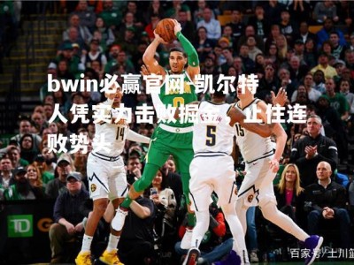 bwin必赢官网-凯尔特人凭实力击败掘金，止住连败势头