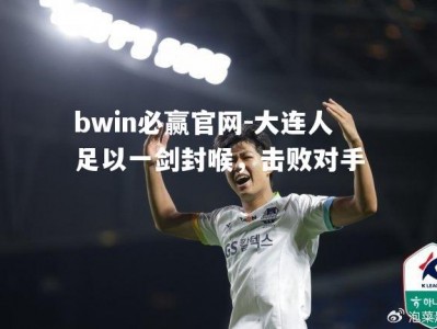 bwin必赢官网-大连人足以一剑封喉，击败对手